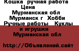 Кошка, ручная работа › Цена ­ 3 000 - Мурманская обл., Мурманск г. Хобби. Ручные работы » Куклы и игрушки   . Мурманская обл.